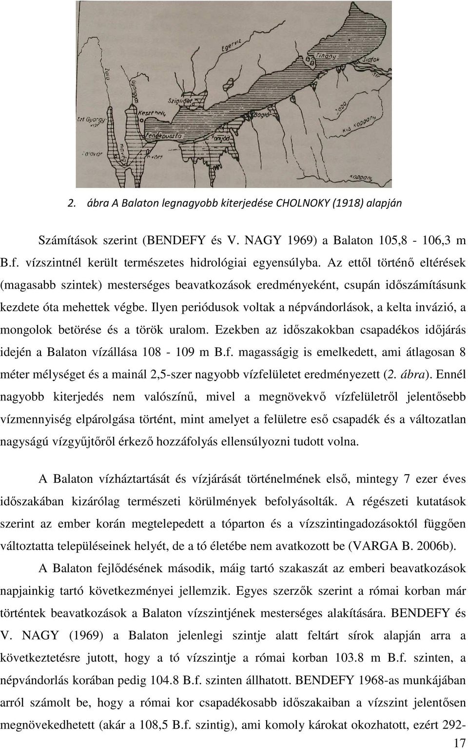 Ilyen periódusok voltak a népvándorlások, a kelta invázió, a mongolok betörése és a török uralom. Ezekben az idıszakokban csapadékos idıjárás idején a Balaton vízállása 108-109 m B.f.