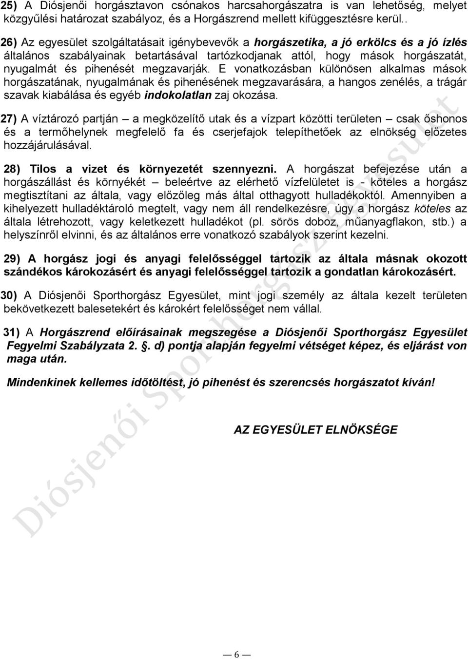 megzavarják. E vonatkozásban különösen alkalmas mások horgászatának, nyugalmának és pihenésének megzavarására, a hangos zenélés, a trágár szavak kiabálása és egyéb indokolatlan zaj okozása.