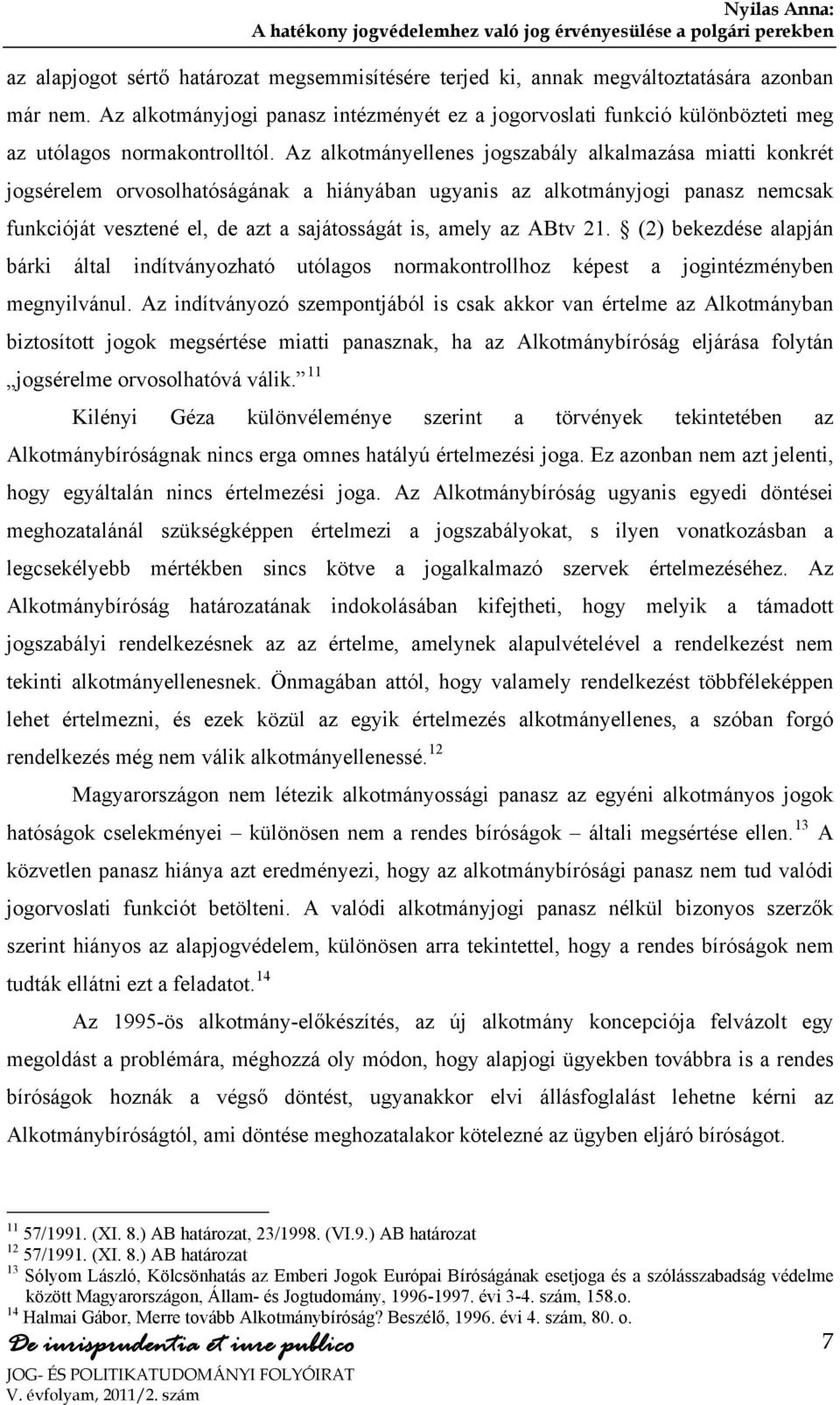 Az alkotmányellenes jogszabály alkalmazása miatti konkrét jogsérelem orvosolhatóságának a hiányában ugyanis az alkotmányjogi panasz nemcsak funkcióját vesztené el, de azt a sajátosságát is, amely az