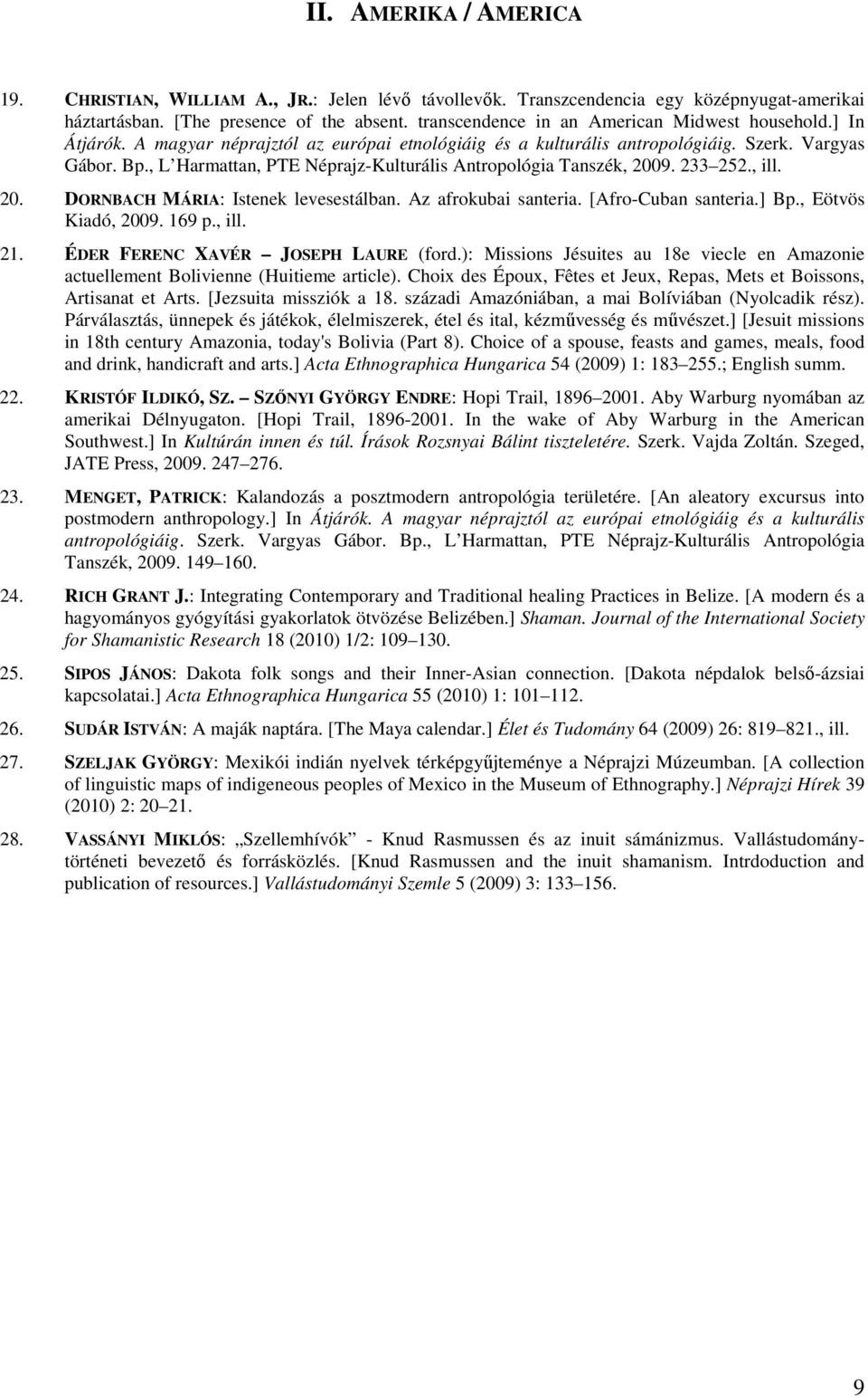 , L Harmattan, PTE Néprajz-Kulturális Antropológia Tanszék, 2009. 233 252., ill. 20. DORNBACH MÁRIA: Istenek levesestálban. Az afrokubai santeria. [Afro-Cuban santeria.] Bp., Eötvös Kiadó, 2009.