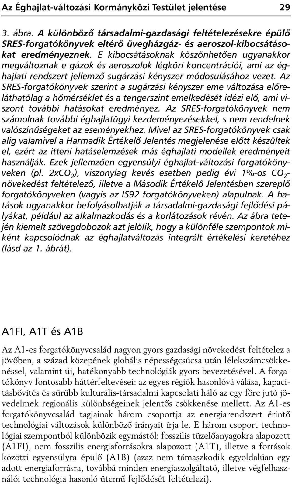 E kibocsátásoknak köszönhetôen ugyanakkor megváltoznak e gázok és aeroszolok légköri koncentrációi, ami az éghajlati rendszert jellemzô sugárzási kényszer módosulásához vezet.