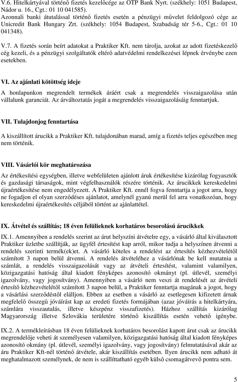 A fizetés során beírt adatokat a Praktiker Kft. nem tárolja, azokat az adott fizetéskezelő cég kezeli, és a pénzügyi szolgáltatók eltérő adatvédelmi rendelkezései lépnek érvénybe ezen esetekben. VI.