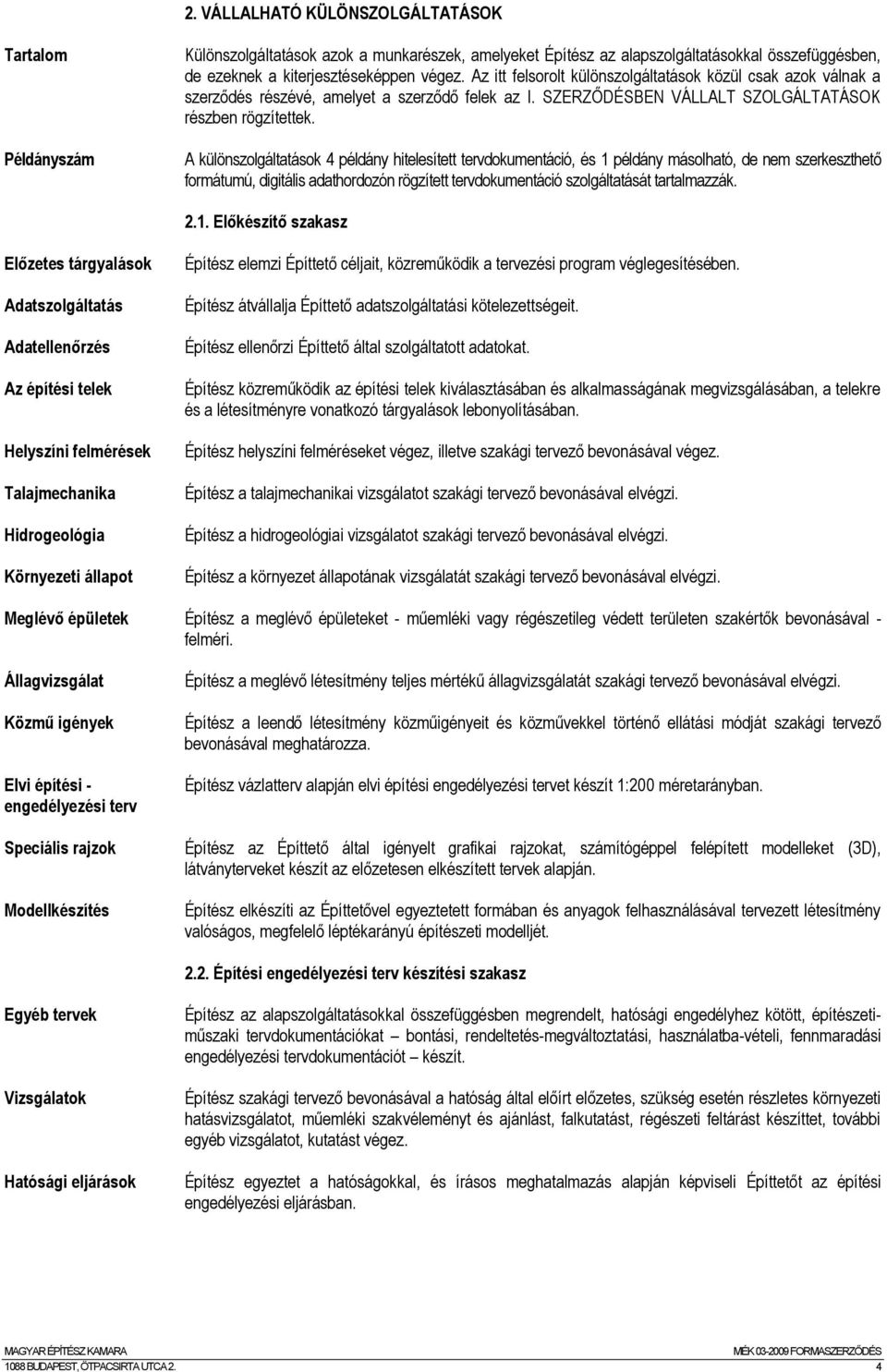 A különszolgáltatások 4 példány hitelesített tervdokumentáció, és 1 példány másolható, de nem szerkeszthető formátumú, digitális adathordozón rögzített tervdokumentáció szolgáltatását tartalmazzák. 2.