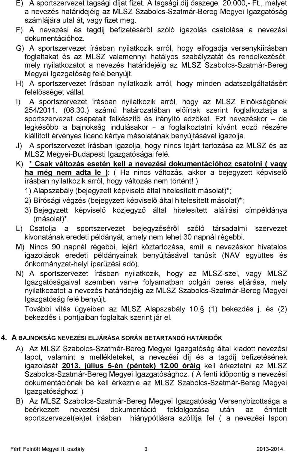 G) A sportszervezet írásban nyilatkozik arról, hogy elfogadja versenykiírásban foglaltakat és az MLSZ valamennyi hatályos szabályzatát és rendelkezését, mely nyilatkozatot a nevezés határidejéig az