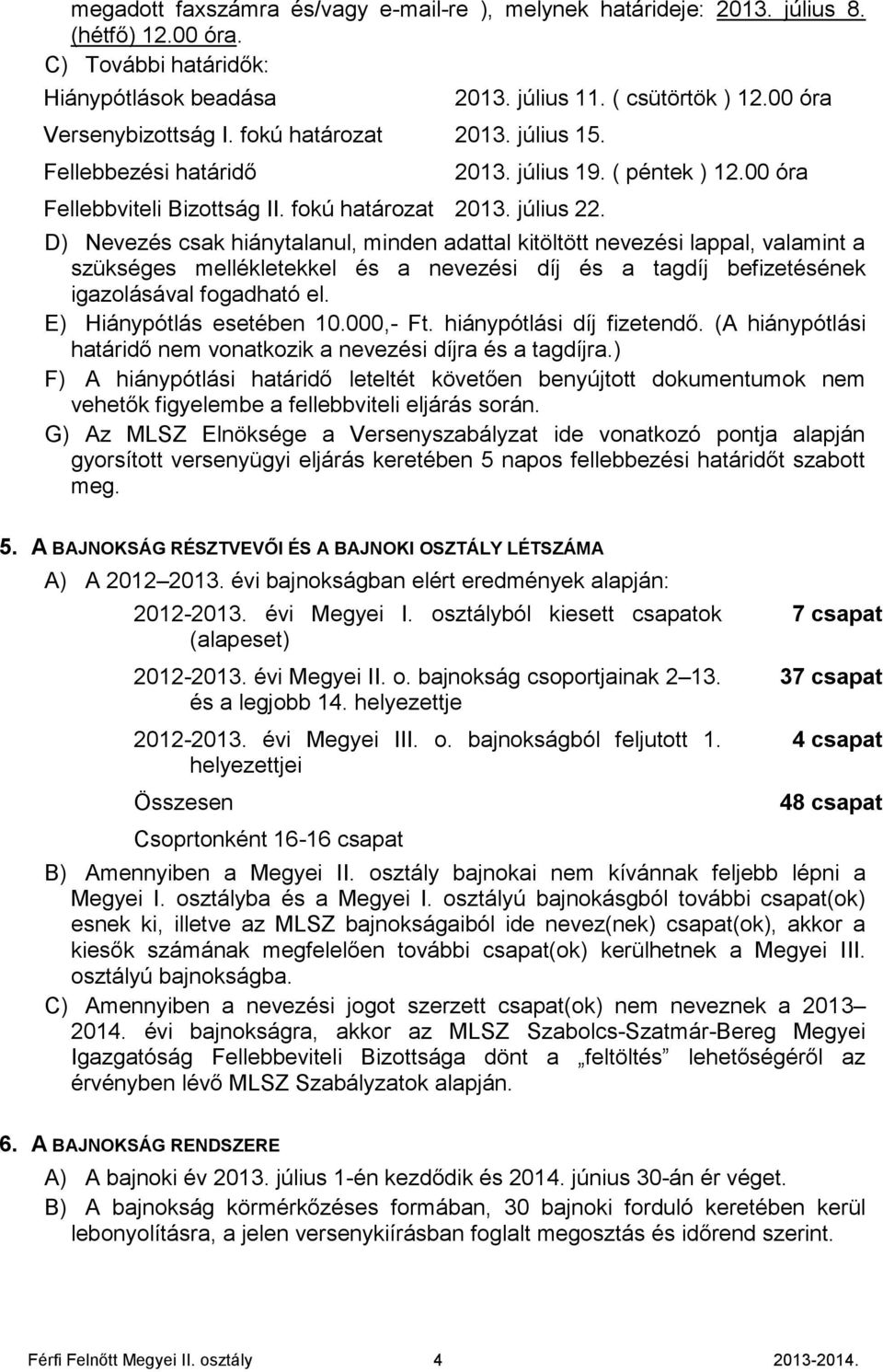 00 óra D) Nevezés csak hiánytalanul, minden adattal kitöltött nevezési lappal, valamint a szükséges mellékletekkel és a nevezési díj és a tagdíj befizetésének igazolásával fogadható el.