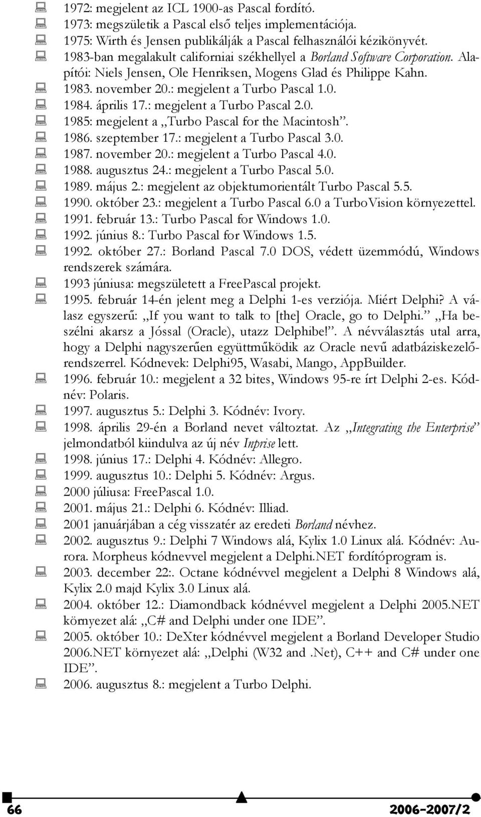 április 17.: megjelent a Turbo Pascal 2.0. 1985: megjelent a Turbo Pascal for the Macintosh. 1986. szeptember 17.: megjelent a Turbo Pascal 3.0. 1987. november 20.: megjelent a Turbo Pascal 4.0. 1988.