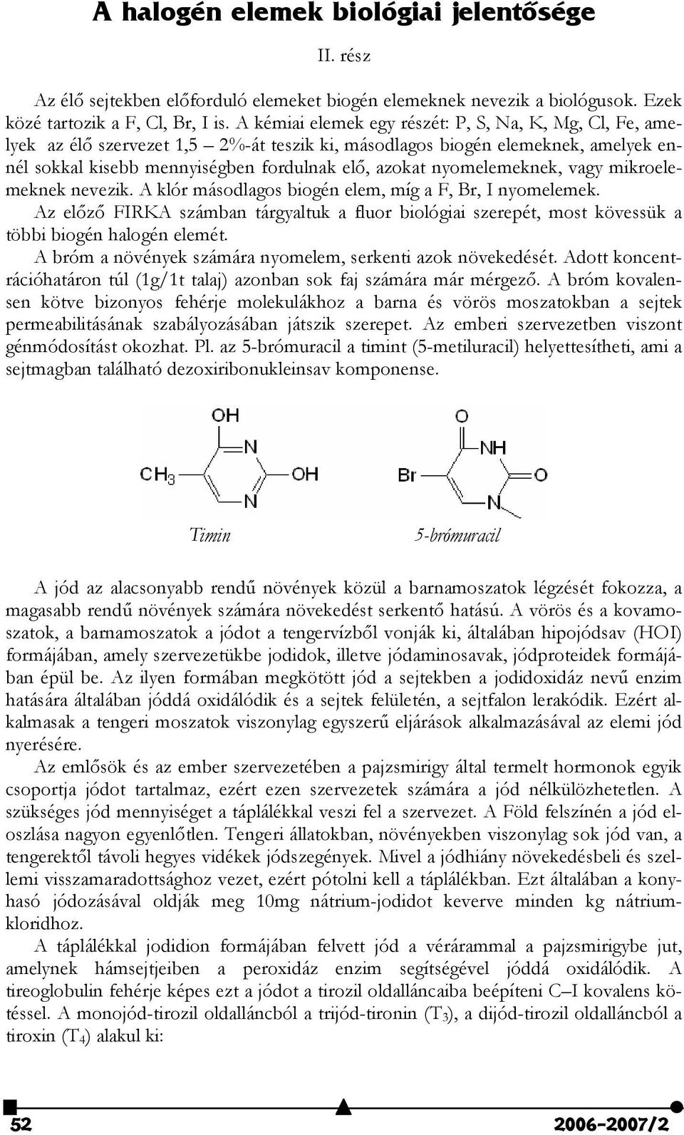 nyomelemeknek, vagy mikroelemeknek nevezik. A klór másodlagos biogén elem, míg a F, Br, I nyomelemek.