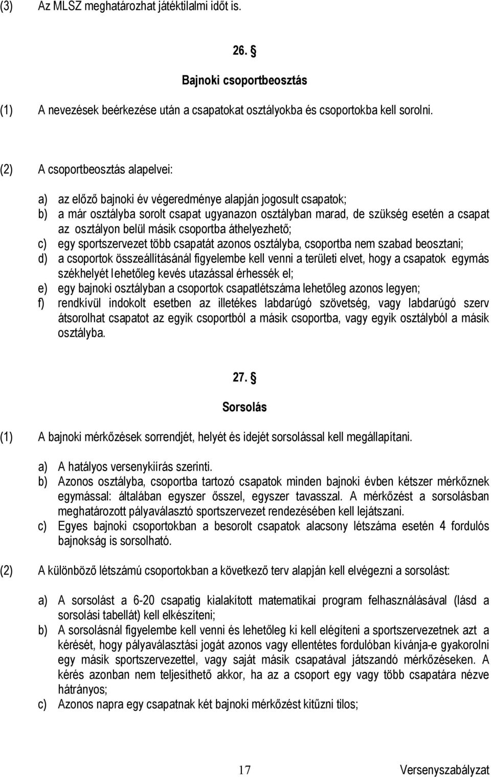 belül másik csoportba áthelyezhető; c) egy sportszervezet több csapatát azonos osztályba, csoportba nem szabad beosztani; d) a csoportok összeállításánál figyelembe kell venni a területi elvet, hogy