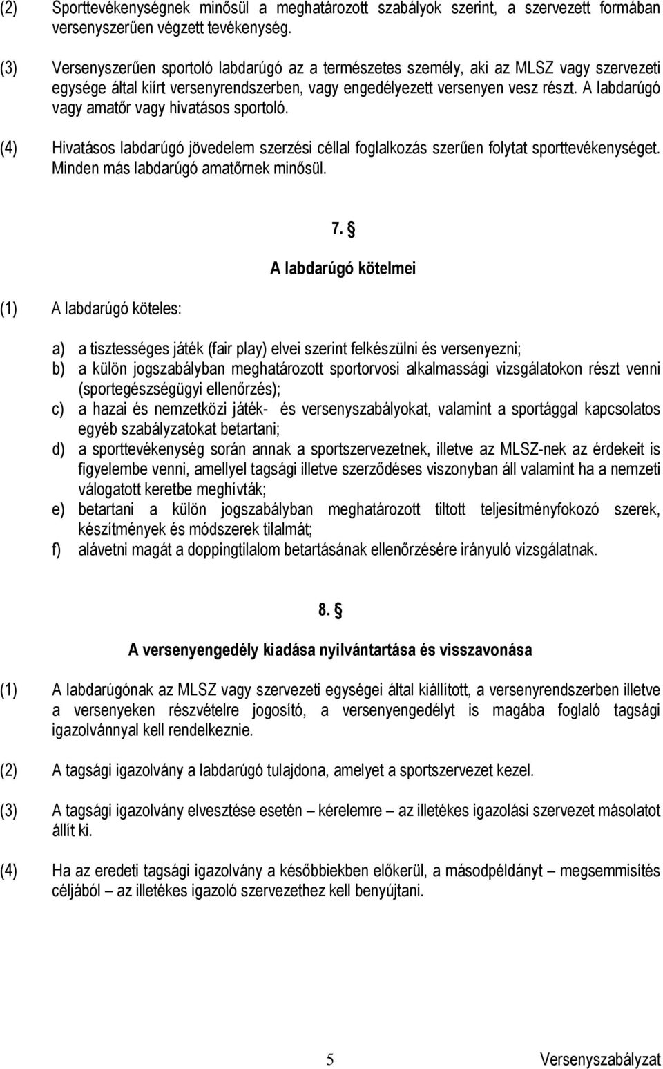 A labdarúgó vagy amatőr vagy hivatásos sportoló. (4) Hivatásos labdarúgó jövedelem szerzési céllal foglalkozás szerűen folytat sporttevékenységet. Minden más labdarúgó amatőrnek minősül.