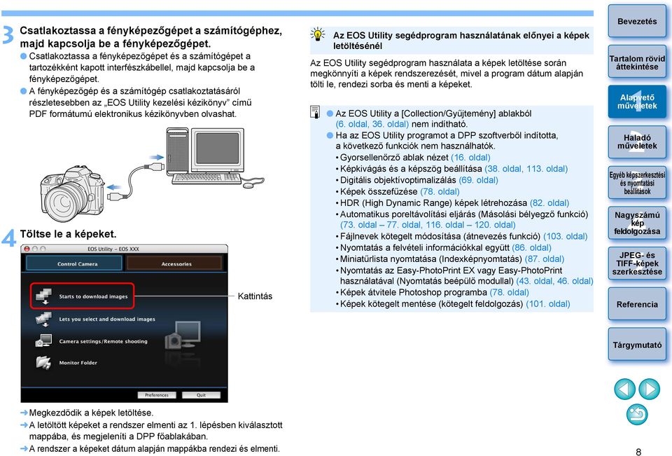 A fényezőgép és a számítógép csatlakoztatásáról részletesebben az EOS Utility kezelési kézikönyv című PDF formátumú elektronikus kézikönyvben olvashat. Töltse le a eket.