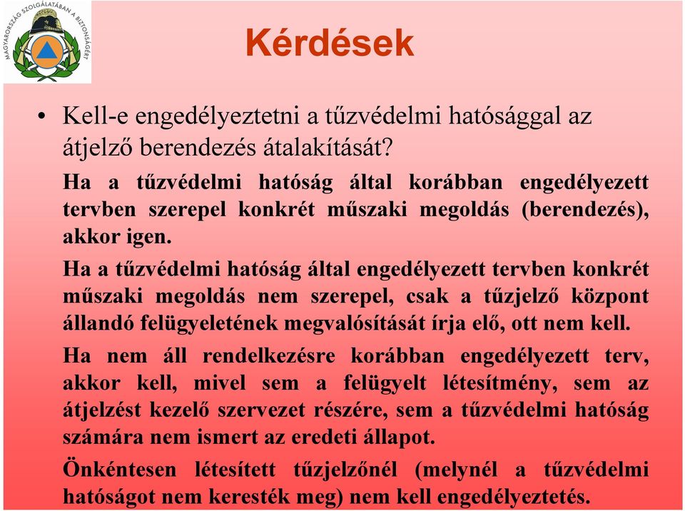 Ha a tűzvédelmi hatóság által engedélyezett tervben konkrét műszaki megoldás nem szerepel, csak a tűzjelző központ állandó felügyeletének megvalósítását írja elő, ott nem kell.