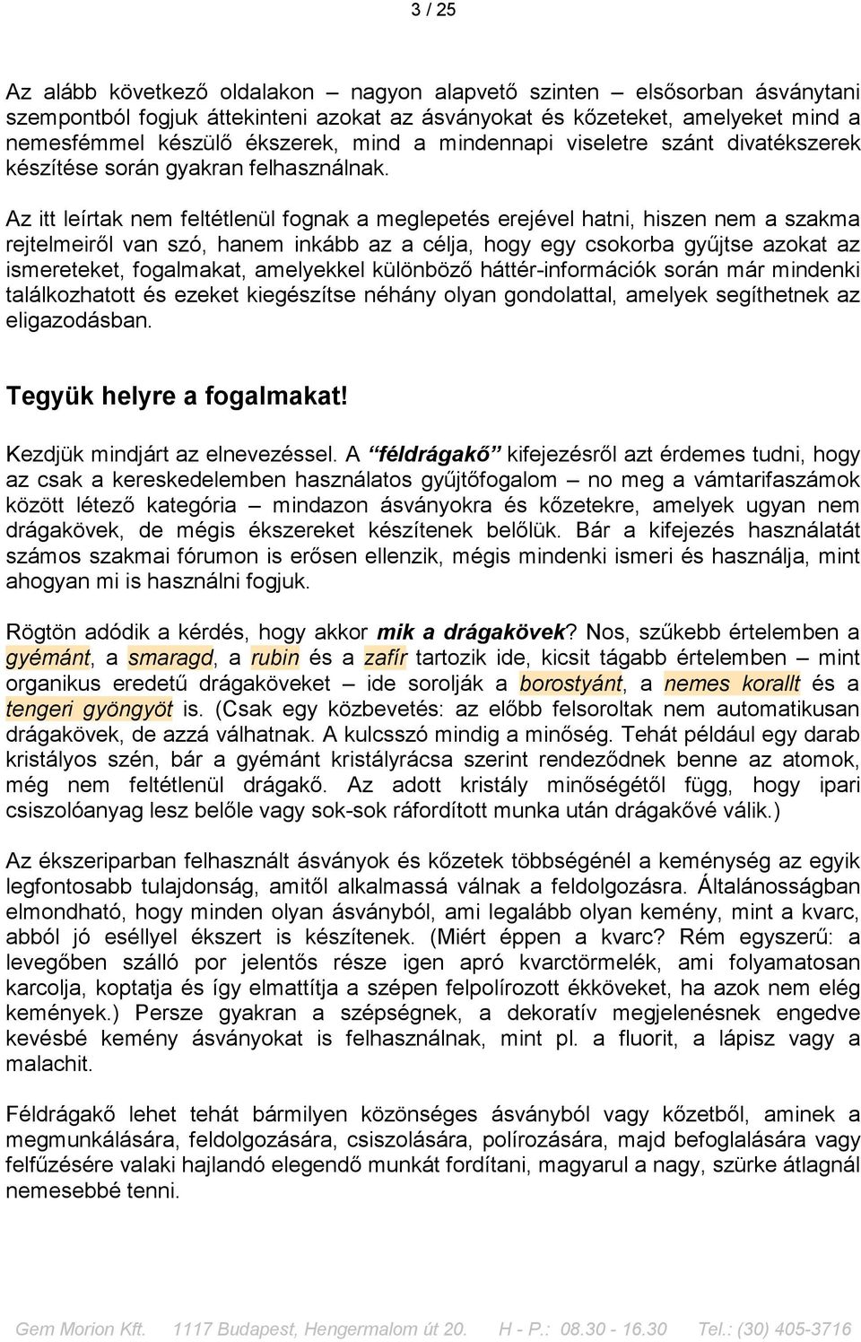 Az itt leírtak nem feltétlenül fognak a meglepetés erejével hatni, hiszen nem a szakma rejtelmeiről van szó, hanem inkább az a célja, hogy egy csokorba gyűjtse azokat az ismereteket, fogalmakat,