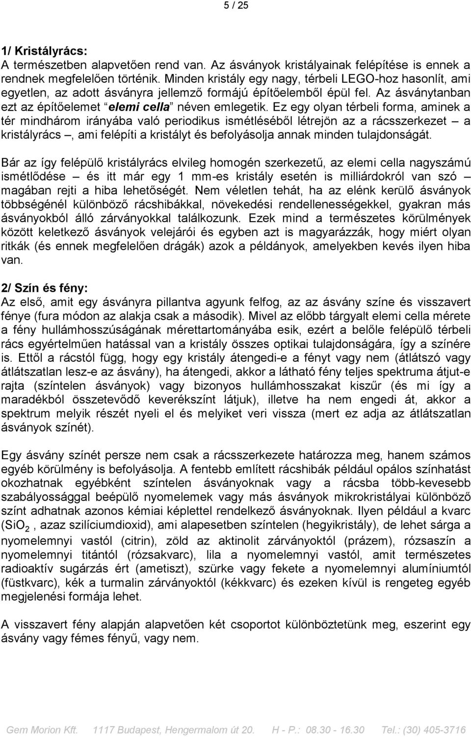 Ez egy olyan térbeli forma, aminek a tér mindhárom irányába való periodikus ismétléséből létrejön az a rácsszerkezet a kristályrács, ami felépíti a kristályt és befolyásolja annak minden