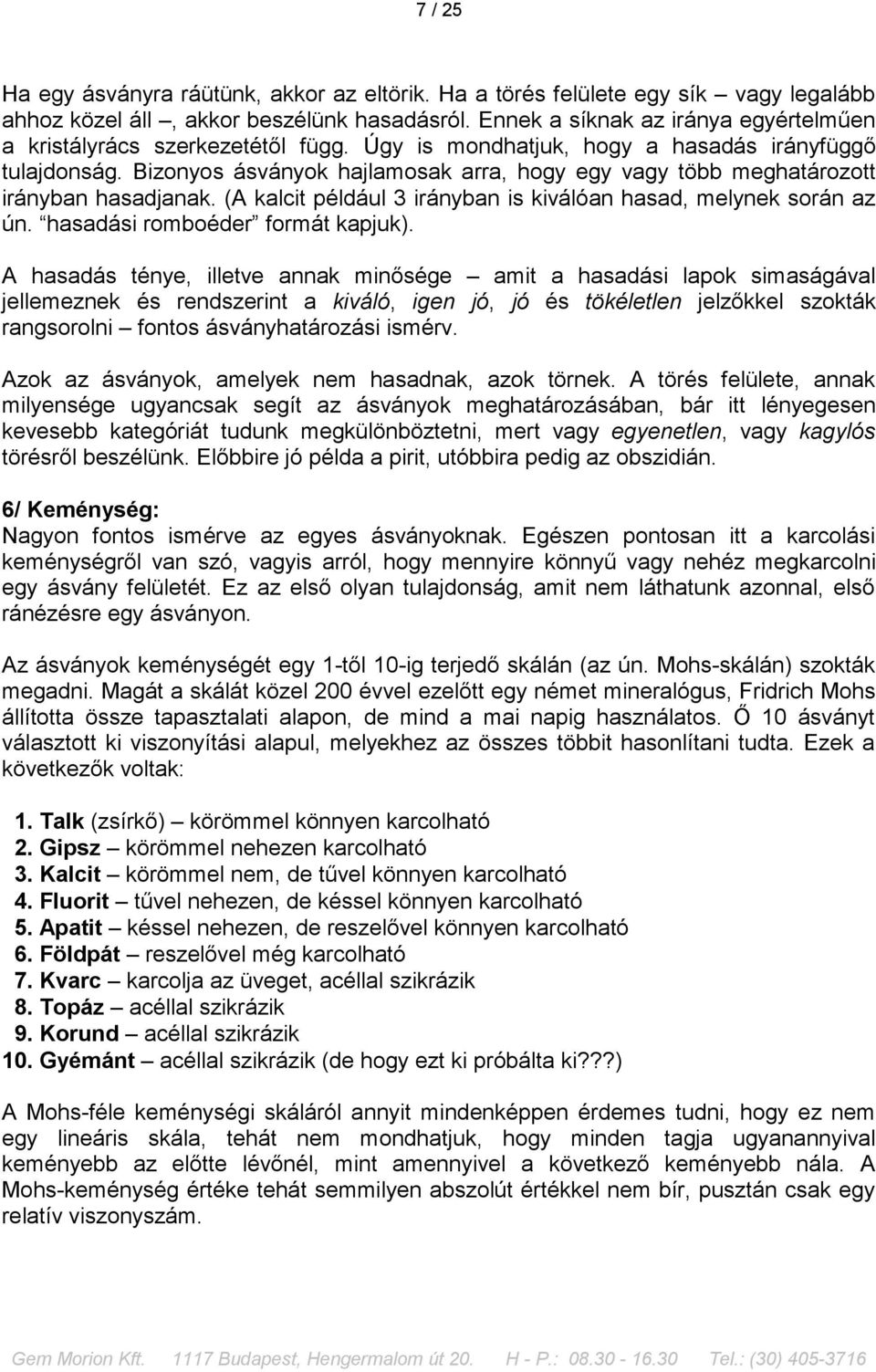 Bizonyos ásványok hajlamosak arra, hogy egy vagy több meghatározott irányban hasadjanak. (A kalcit például 3 irányban is kiválóan hasad, melynek során az ún. hasadási romboéder formát kapjuk).