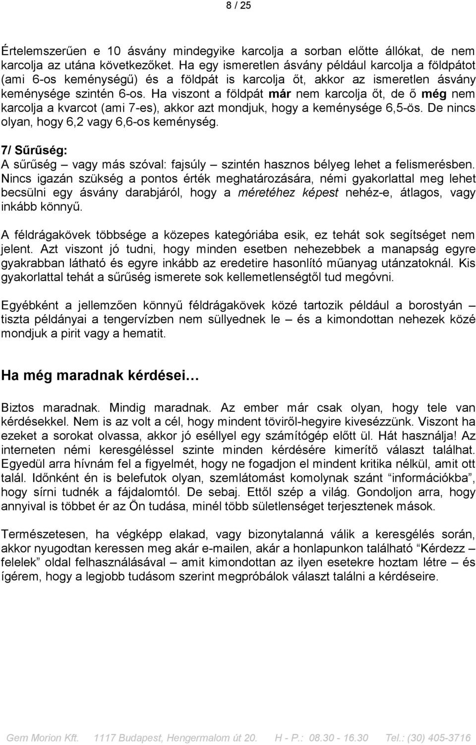 Ha viszont a földpát már nem karcolja őt, de ő még nem karcolja a kvarcot (ami 7-es), akkor azt mondjuk, hogy a keménysége 6,5-ös. De nincs olyan, hogy 6,2 vagy 6,6-os keménység.