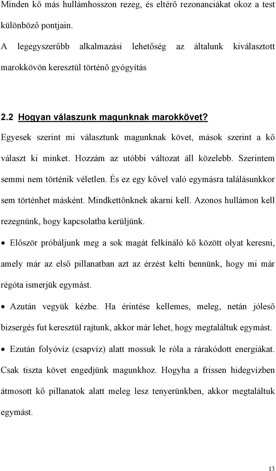 Szerintem semmi nem történik véletlen. És ez egy kővel való egymásra találásunkkor sem történhet másként. Mindkettőnknek akarni kell. Azonos hullámon kell rezegnünk, hogy kapcsolatba kerüljünk.