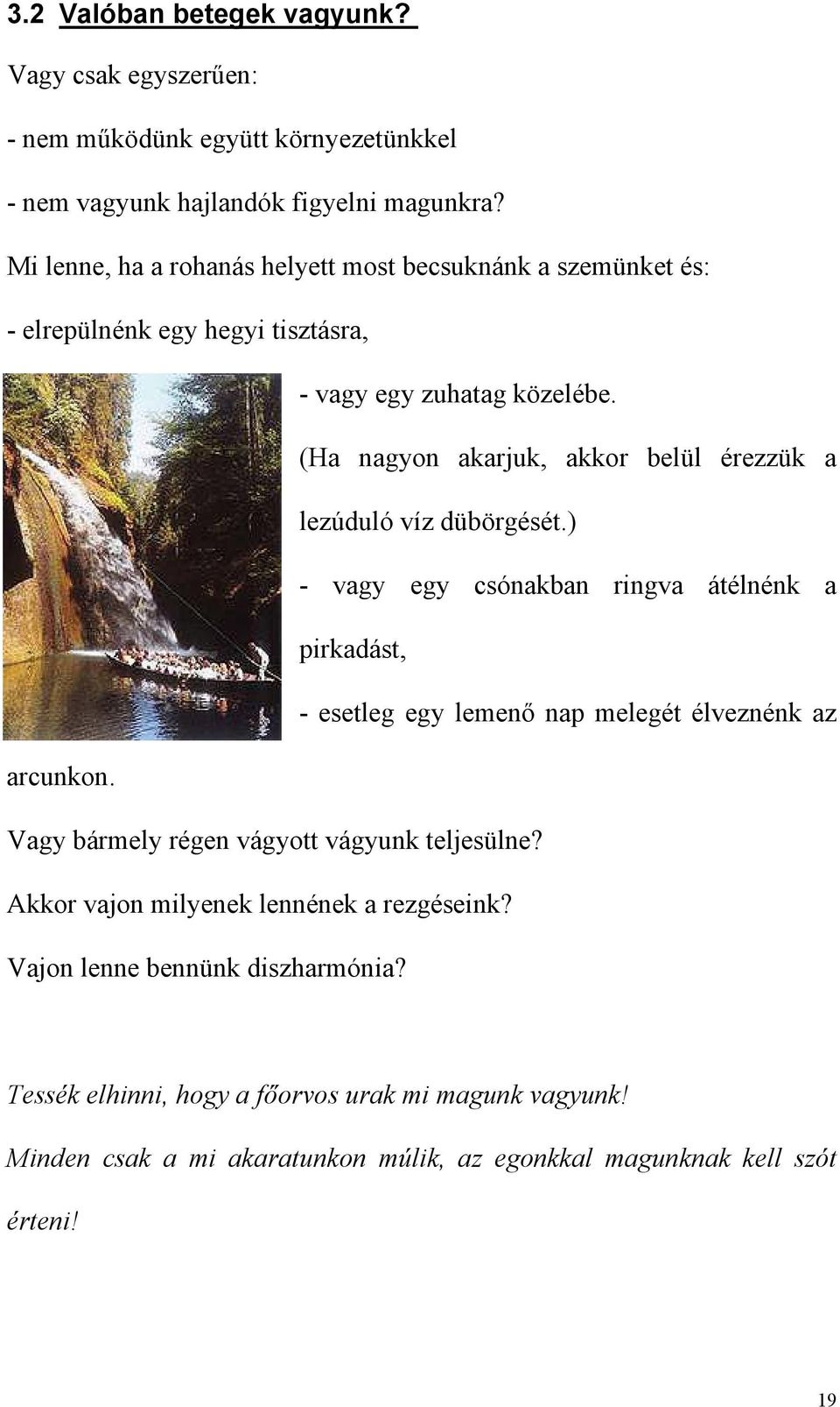 (Ha nagyon akarjuk, akkor belül érezzük a lezúduló víz dübörgését.) - vagy egy csónakban ringva átélnénk a pirkadást, - esetleg egy lemenő nap melegét élveznénk az arcunkon.