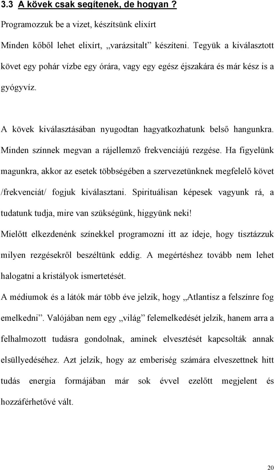 Minden színnek megvan a rájellemző frekvenciájú rezgése. Ha figyelünk magunkra, akkor az esetek többségében a szervezetünknek megfelelő követ /frekvenciát/ fogjuk kiválasztani.