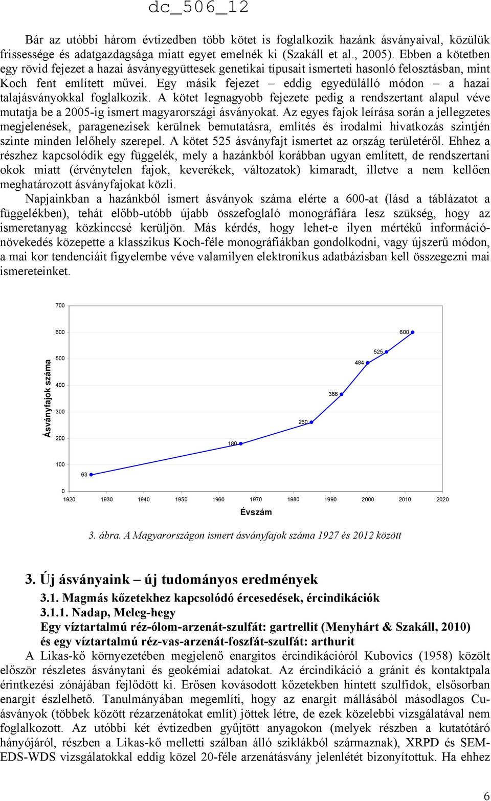 Egy másik fejezet eddig egyedülálló módon a hazai talajásványokkal foglalkozik. A kötet legnagyobb fejezete pedig a rendszertant alapul véve mutatja be a 2005-ig ismert magyarországi ásványokat.