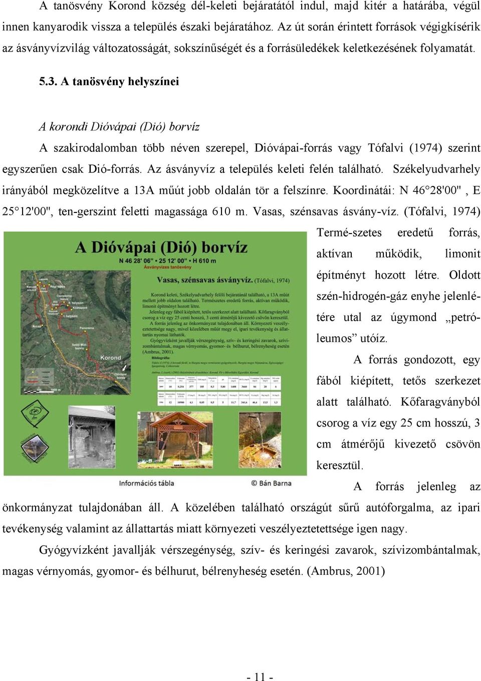 A tanösvény helyszínei A korondi Dióvápai (Dió) borvíz A szakirodalomban több néven szerepel, Dióvápai-forrás vagy Tófalvi (1974) szerint egyszerűen csak Dió-forrás.