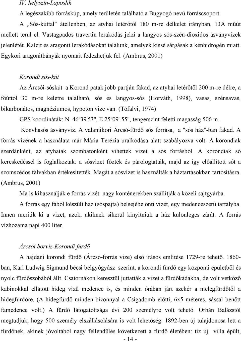 Kalcit és aragonit lerakódásokat találunk, amelyek kissé sárgásak a kénhidrogén miatt. Egykori aragonitbányák nyomait fedezhetjük fel.