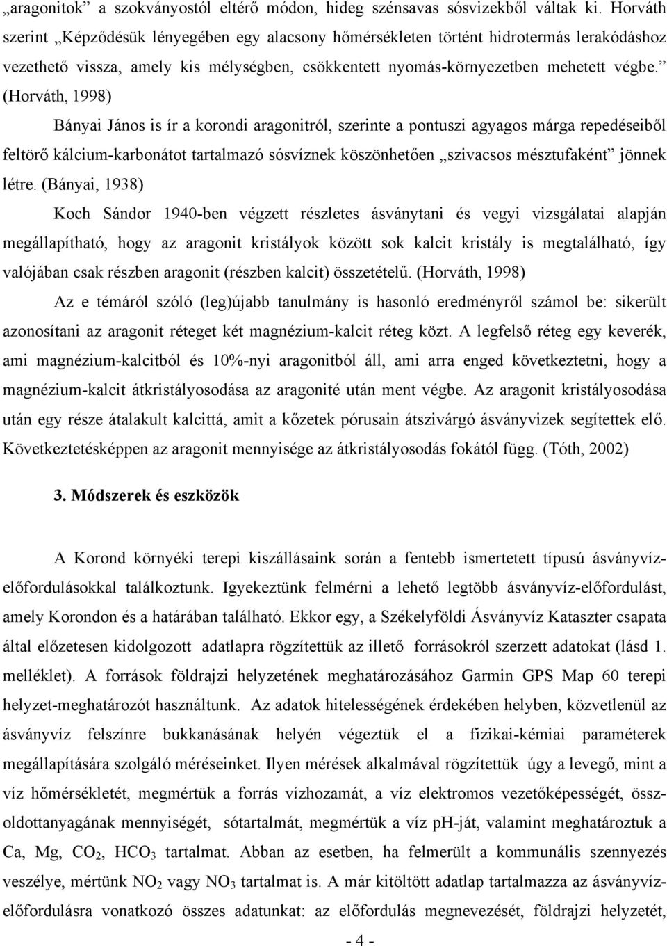 (Horváth, 1998) Bányai János is ír a korondi aragonitról, szerinte a pontuszi agyagos márga repedéseiből feltörő kálcium-karbonátot tartalmazó sósvíznek köszönhetően szivacsos mésztufaként jönnek
