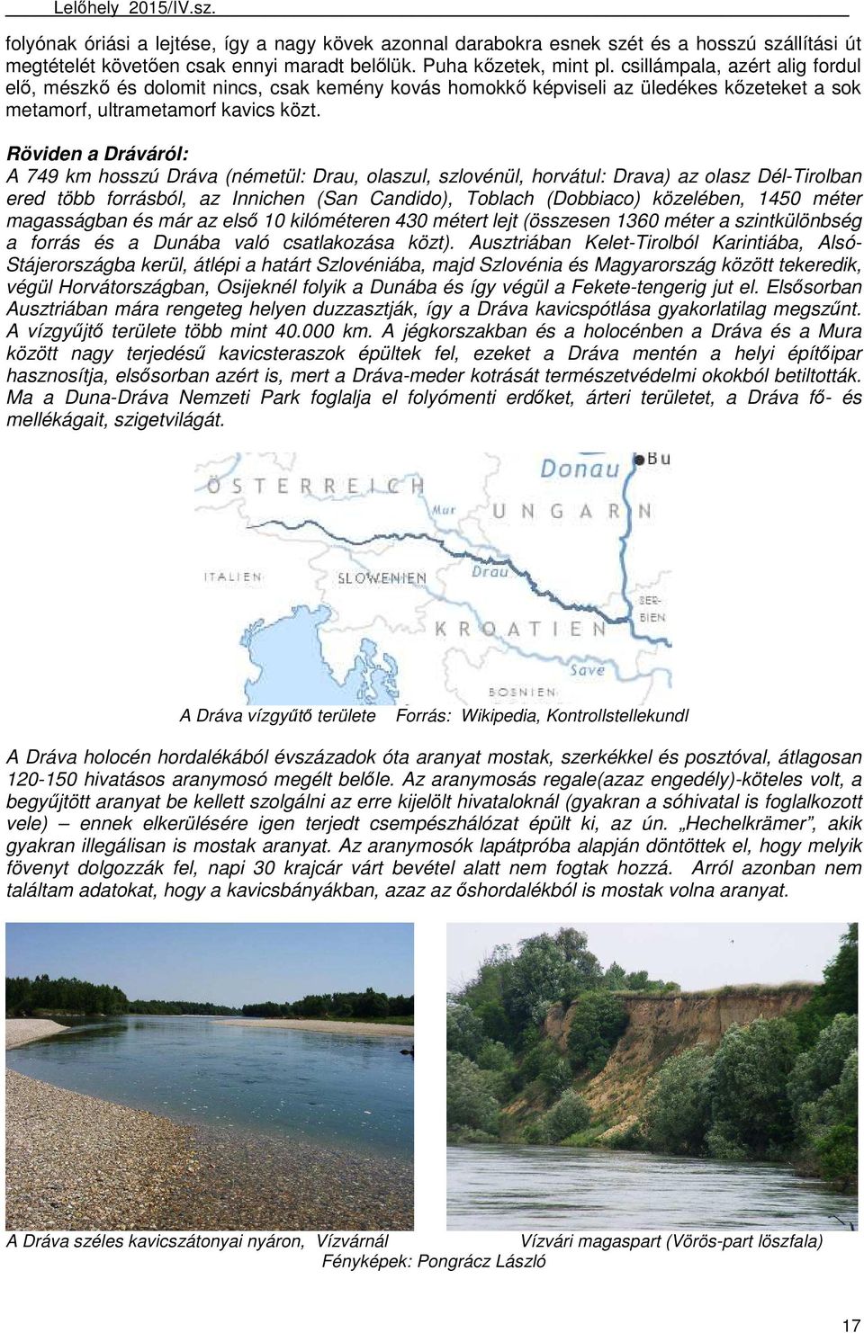 Röviden a Dráváról: A 749 km hosszú Dráva (németül: Drau, olaszul, szlovénül, horvátul: Drava) az olasz Dél-Tirolban ered több forrásból, az Innichen (San Candido), Toblach (Dobbiaco) közelében, 1450