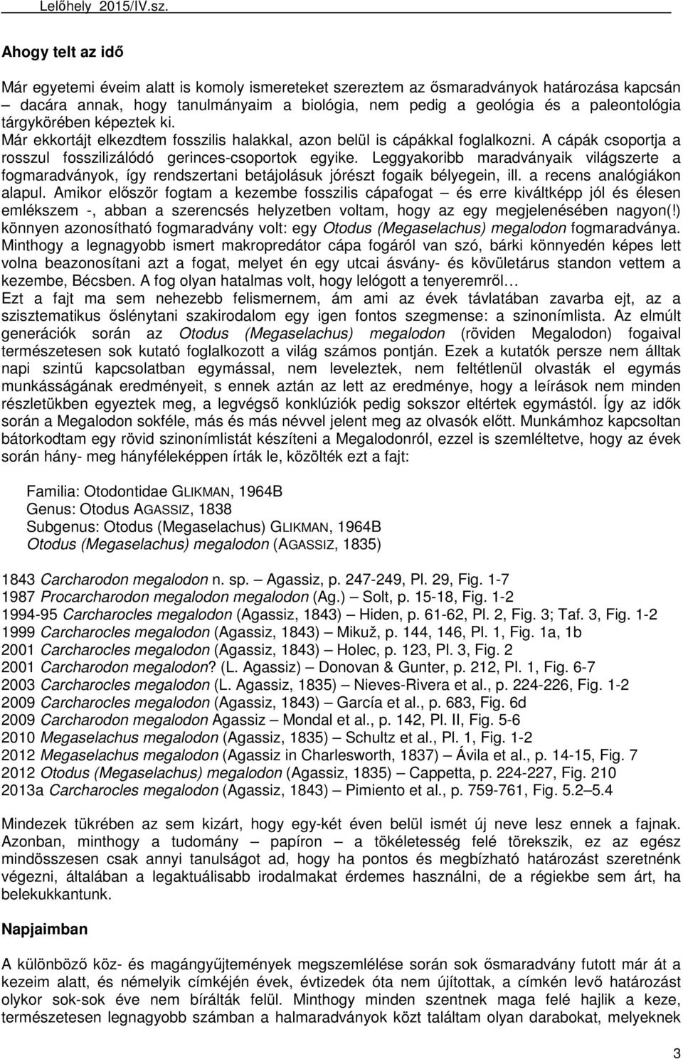 Leggyakoribb maradványaik világszerte a fogmaradványok, így rendszertani betájolásuk jórészt fogaik bélyegein, ill. a recens analógiákon alapul.