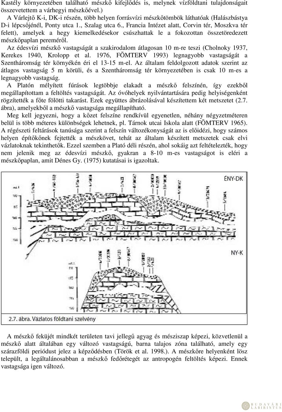 , Francia Intézet alatt, Corvin tér, Moszkva tér felett), amelyek a hegy kiemelkedésekor csúszhattak le a fokozottan összetöredezett mészkőpaplan pereméről.