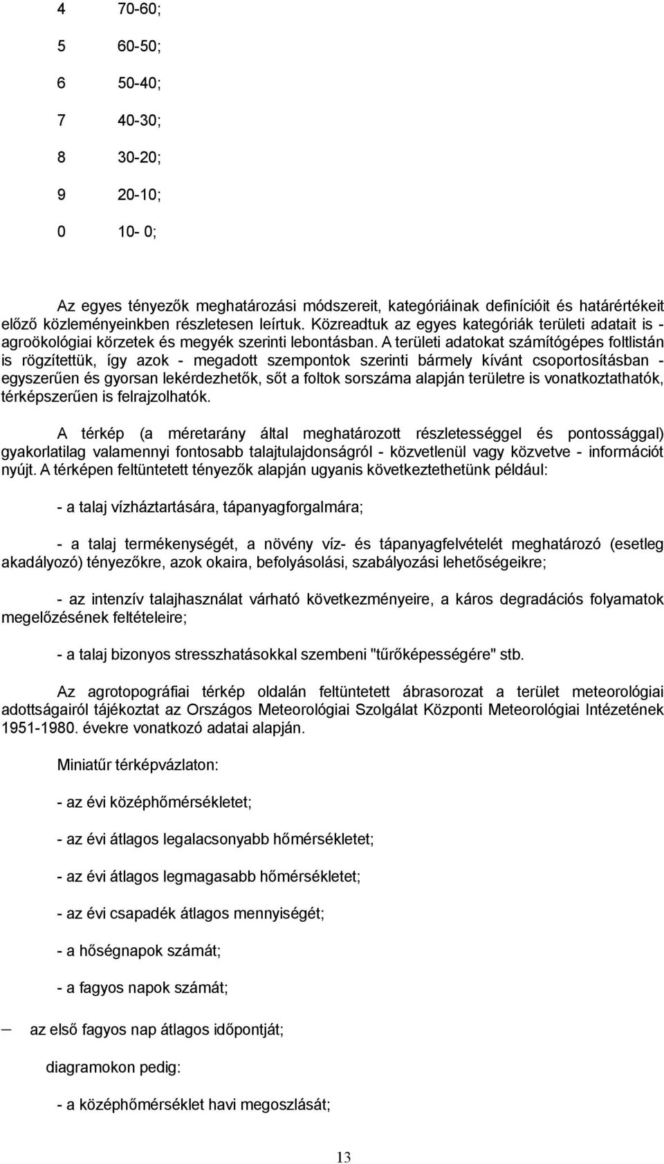 A területi adatokat számítógépes foltlistán is rögzítettük, így azok megadott szempontok szerinti bármely kívánt csoportosításban egyszerűen és gyorsan lekérdezhetők, sőt a foltok sorszáma alapján