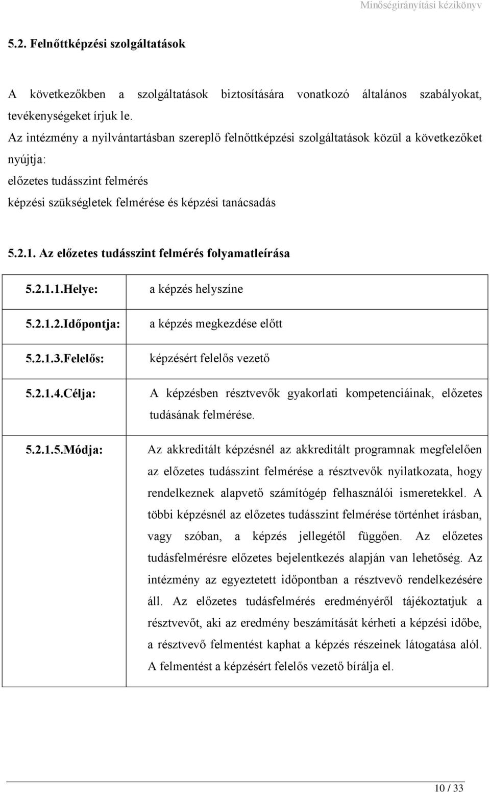 Az előzetes tudásszint felmérés folyamatleírása 5.2.1.1.Helye: 5.2.1.2.Időpontja: 5.2.1.3.Felelős: 5.2.1.4.Célja: 5.2.1.5.Módja: a képzés helyszíne a képzés megkezdése előtt A képzésben résztvevők gyakorlati kompetenciáinak, előzetes tudásának felmérése.