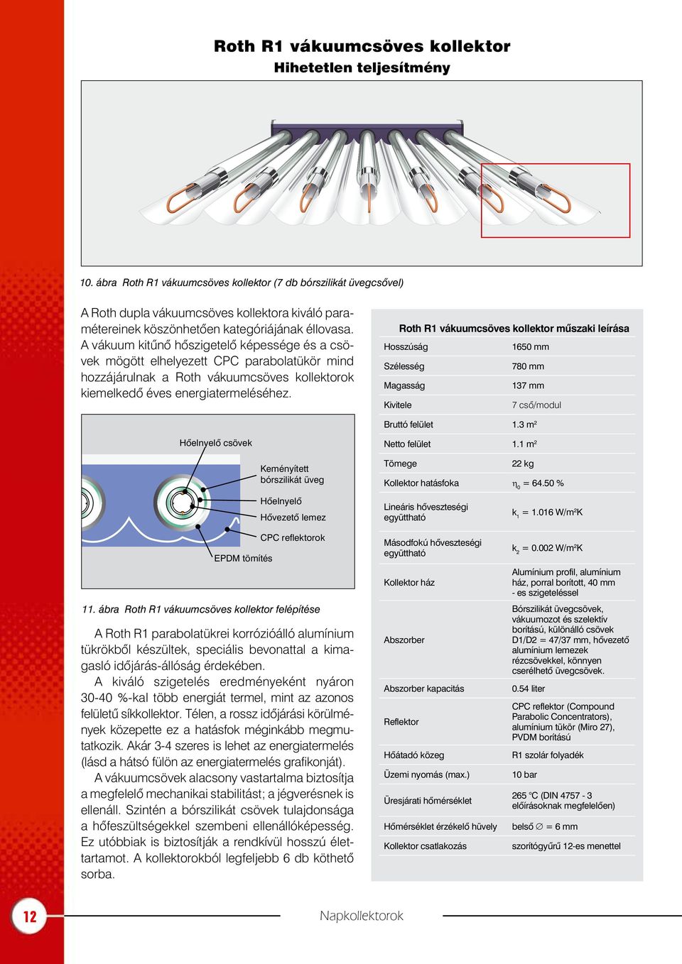 A vákuum kitûnõ hõszigetelõ képessége és a csövek mögött elhelyezett CPC parabolatükör mind hozzájárulnak a Roth vákuumcsöves kollektorok kiemelkedõ éves energiatermeléséhez.