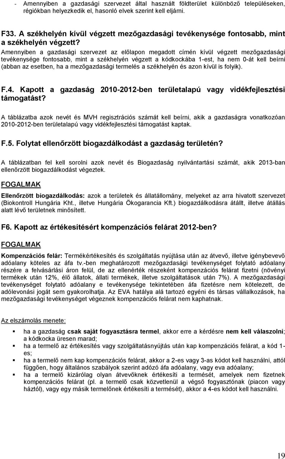Amennyiben a gazdasági szervezet az előlapon megadott címén kívül végzett mezőgazdasági tevékenysége fontosabb, mint a székhelyén végzett a kódkockába 1-est, ha nem 0-át kell beírni (abban az