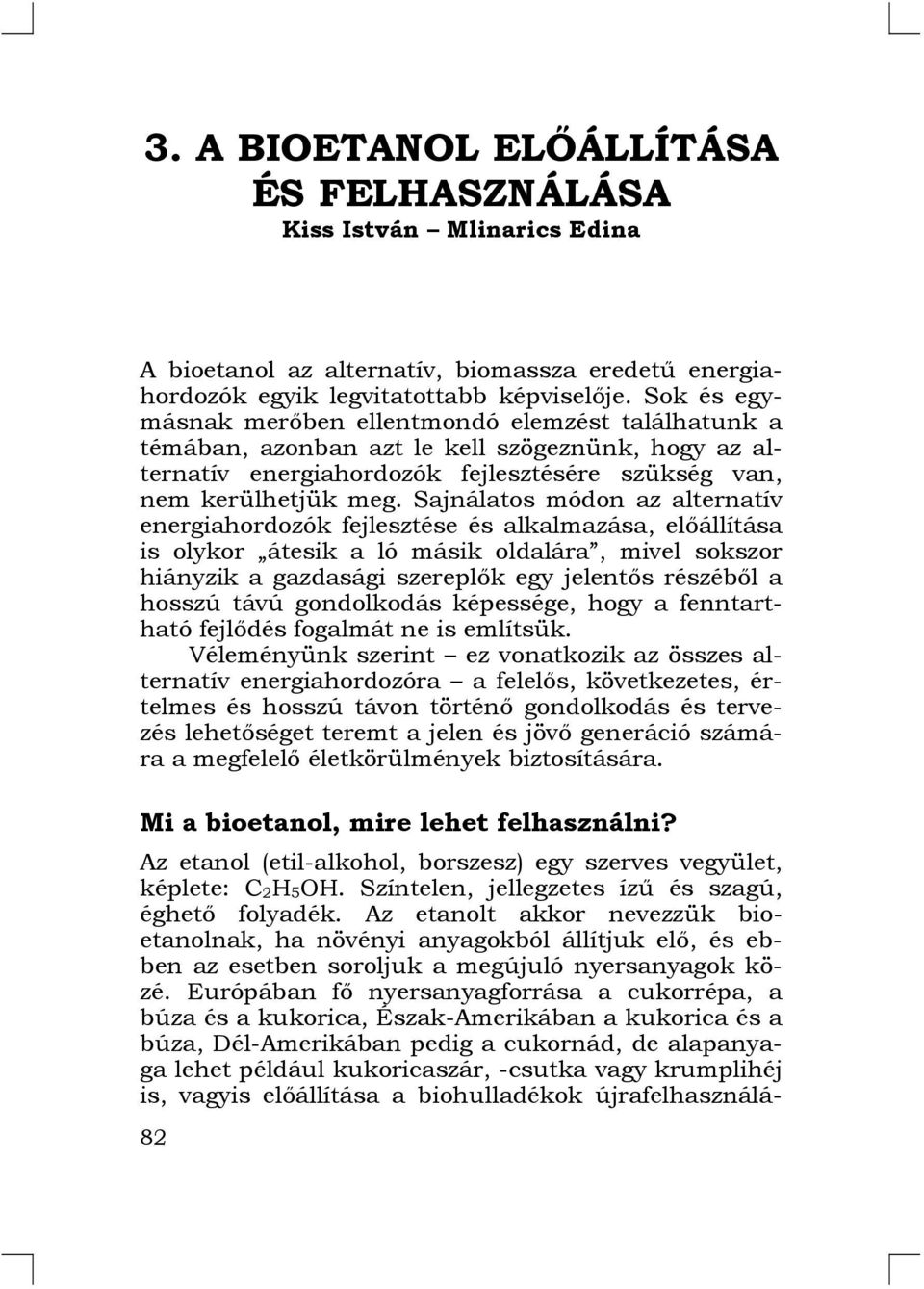 Sajnálatos módon az alternatív energiahordozók fejlesztése és alkalmazása, előállítása is olykor átesik a ló másik oldalára, mivel sokszor hiányzik a gazdasági szereplők egy jelentős részéből a