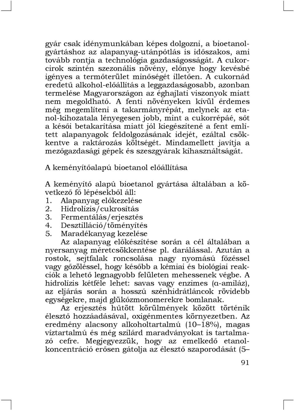 A cukornád eredetű alkohol-előállítás a leggazdaságosabb, azonban termelése Magyarországon az éghajlati viszonyok miatt nem megoldható.