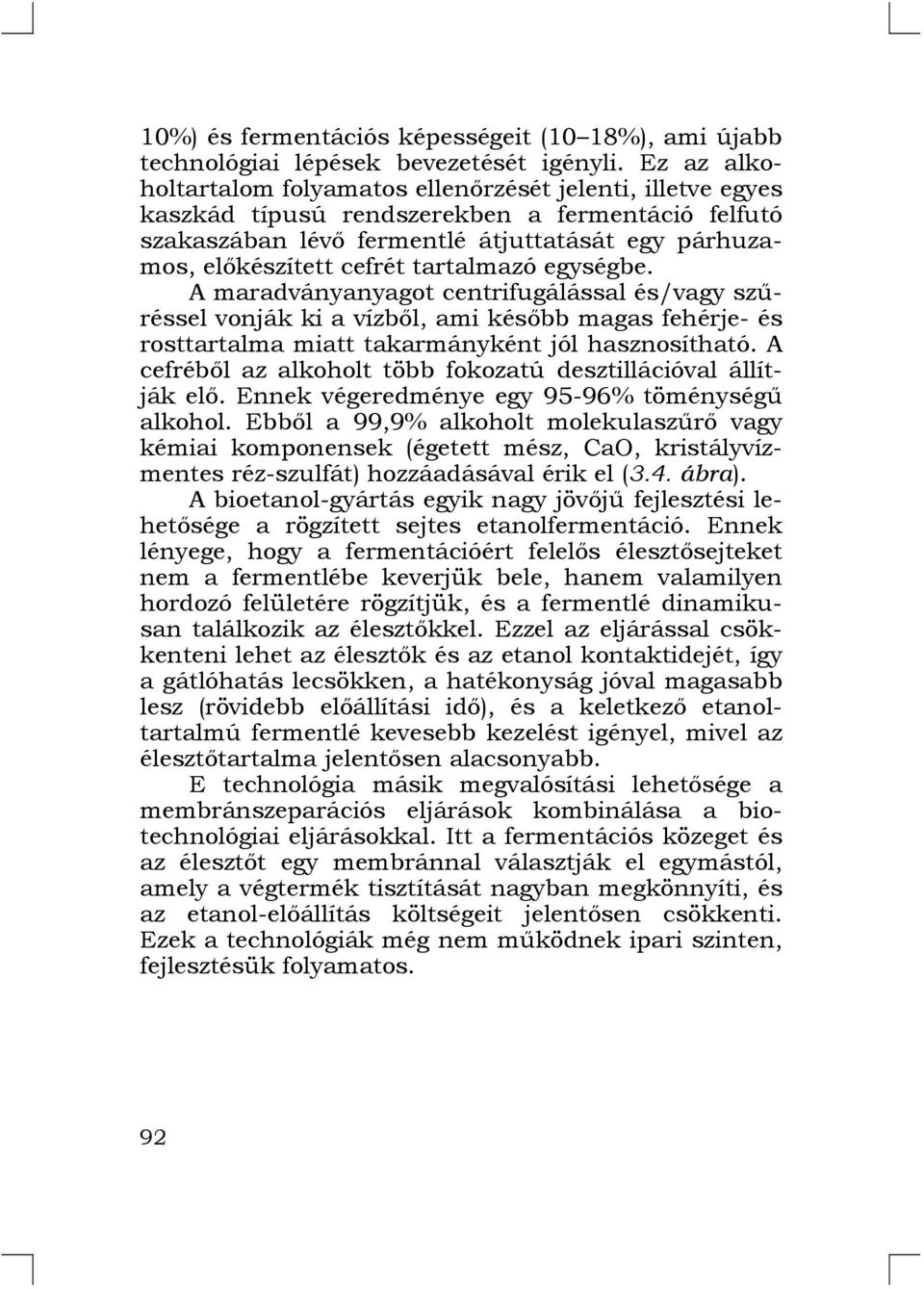 tartalmazó egységbe. A maradványanyagot centrifugálással és/vagy szűréssel vonják ki a vízből, ami később magas fehérje- és rosttartalma miatt takarmányként jól hasznosítható.