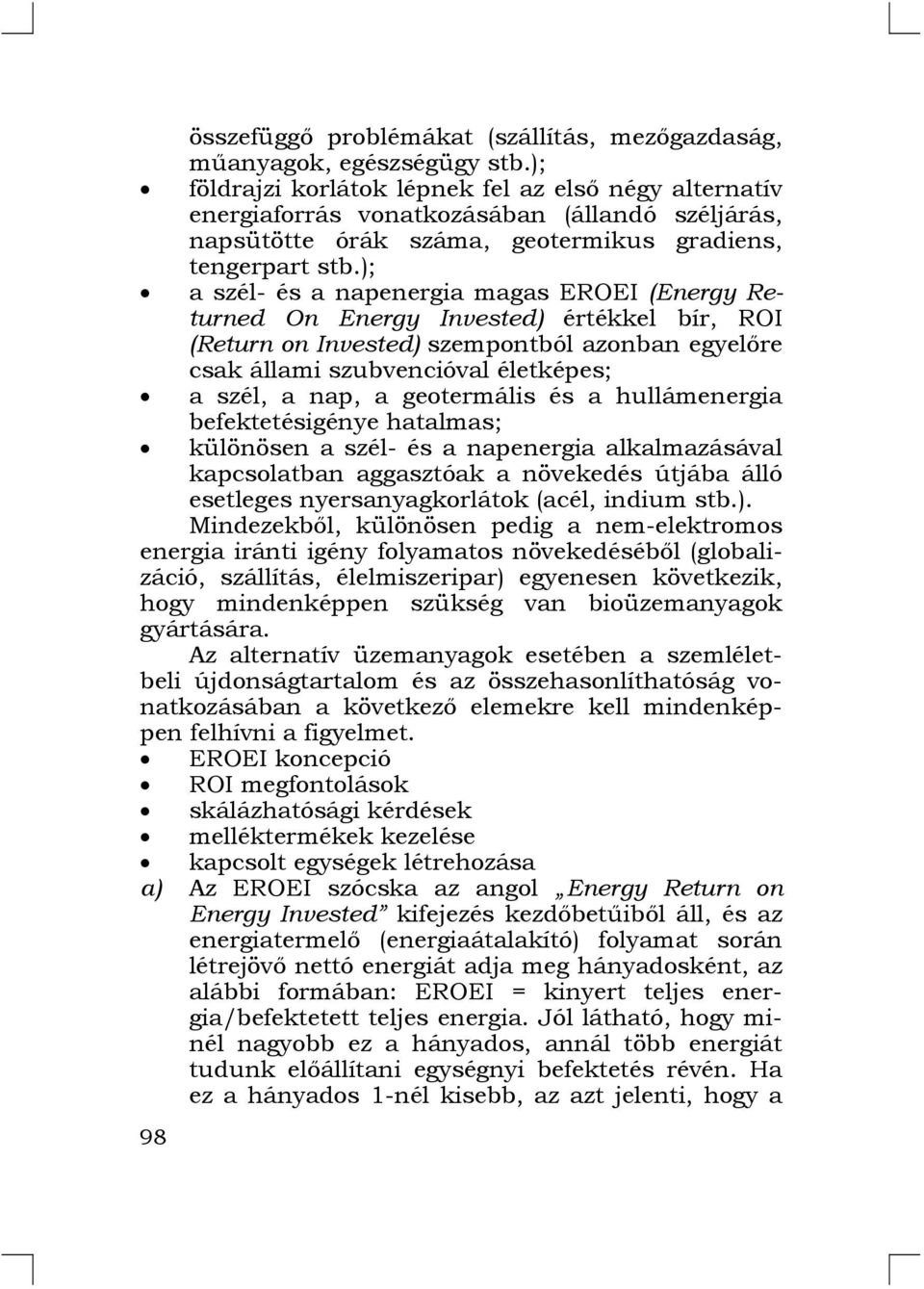 ); a szél- és a napenergia magas EROEI (Energy Returned On Energy Invested) értékkel bír, ROI (Return on Invested) szempontból azonban egyelőre csak állami szubvencióval életképes; a szél, a nap, a