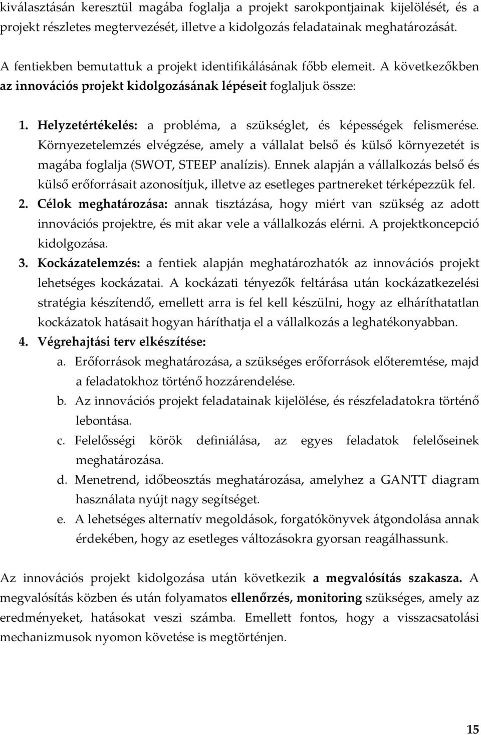 Helyzetértékelés: a probléma, a szükséglet, és képességek felismerése. Környezetelemzés elvégzése, amely a vállalat belső és külső környezetét is magába foglalja (SWOT, STEEP analízis).