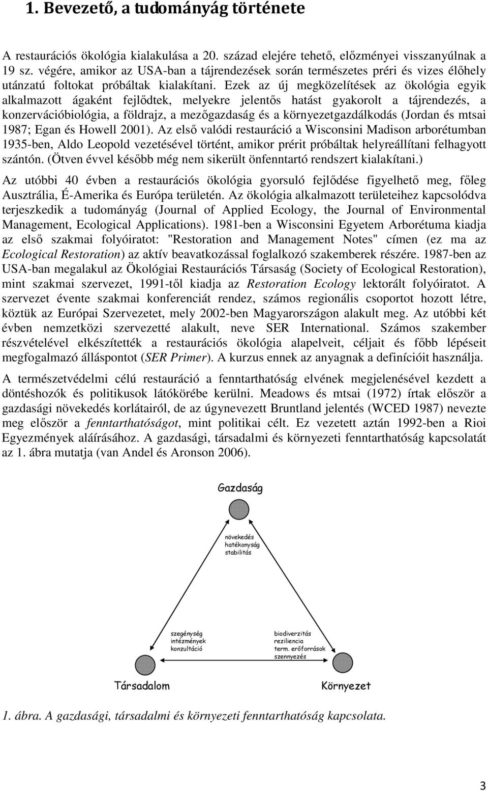 Ezek az új megközelítések az ökológia egyik alkalmazott ágaként fejlıdtek, melyekre jelentıs hatást gyakorolt a tájrendezés, a konzervációbiológia, a földrajz, a mezıgazdaság és a