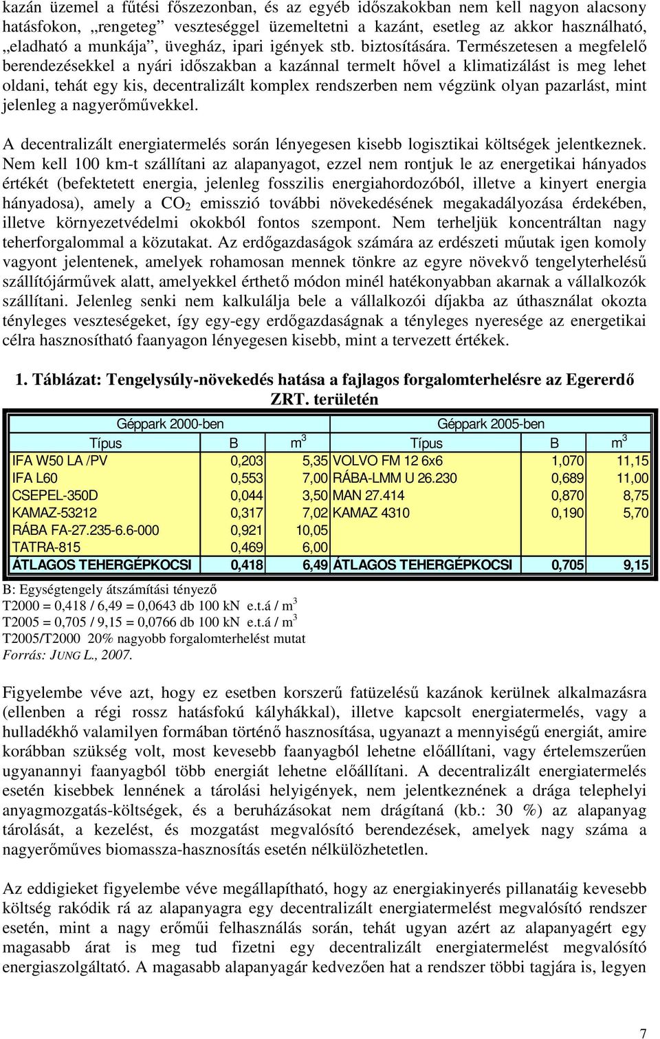 Természetesen a megfelelı berendezésekkel a nyári idıszakban a kazánnal termelt hıvel a klimatizálást is meg lehet oldani, tehát egy kis, decentralizált komplex rendszerben nem végzünk olyan