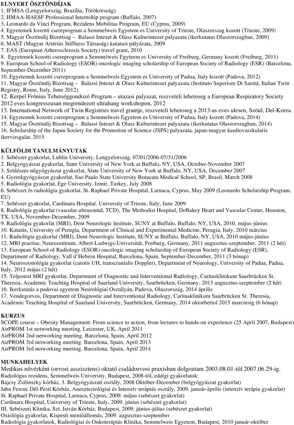 Magyar Ösztöndij Bizottsag Balassi Intezet & Olasz Kulturintezet palyazata (ikerkutatas Olaszorszagban, 2009) 6. MAST (Magyar Artériás Stiffness Társaság) kutatasi pályázata, 2009 7.