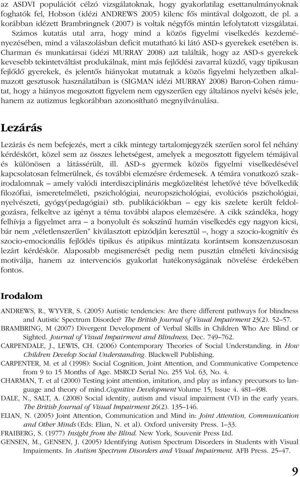 Számos kutatás utal arra, hogy mind a közös figyelmi viselkedés kezdeményezésében, mind a válaszolásban deficit mutatható ki látó ASD-s gyerekek esetében is.