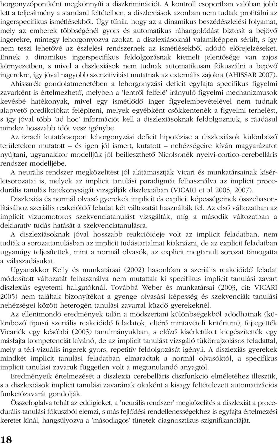 Úgy tûnik, hogy az a dinamikus beszédészlelési folyamat, mely az emberek többségénél gyors és automatikus ráhangolódást biztosít a bejövõ ingerekre, mintegy lehorgonyozva azokat, a diszlexiásoknál