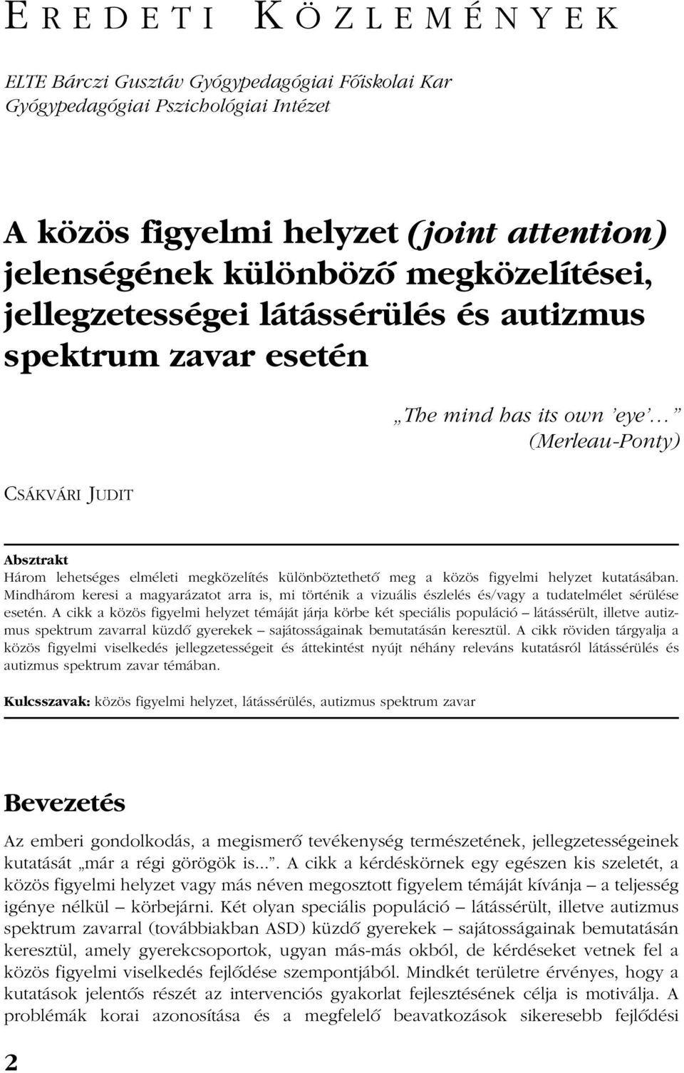 figyelmi helyzet kutatásában. Mindhárom keresi a magyarázatot arra is, mi történik a vizuális észlelés és/vagy a tudatelmélet sérülése esetén.