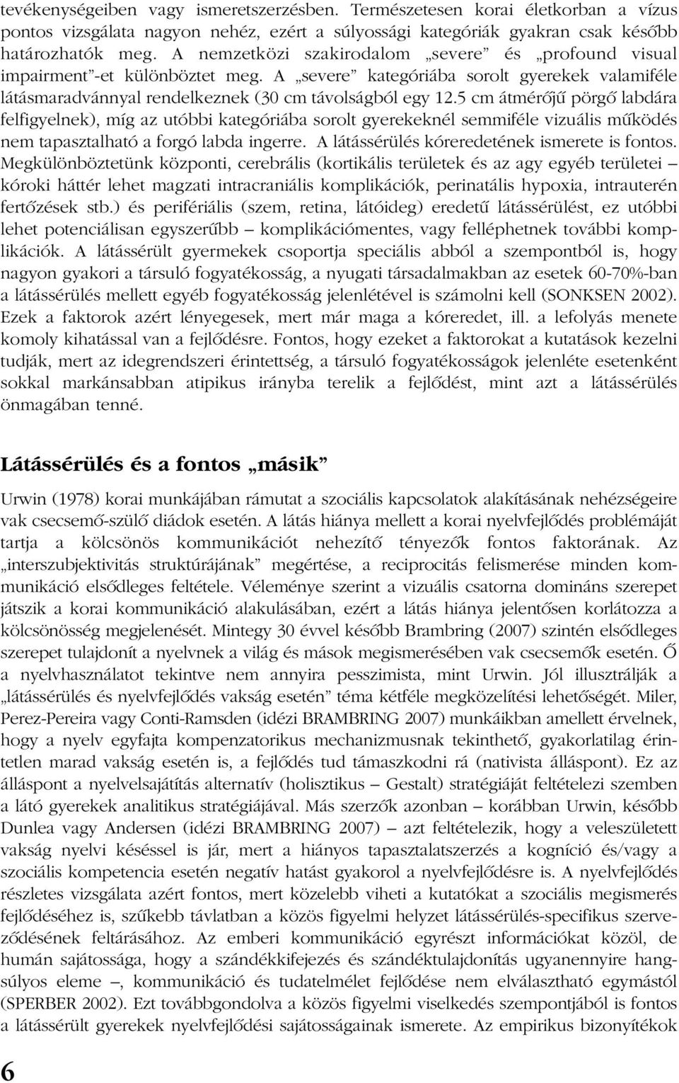 5 cm átmérõjû pörgõ labdára felfigyelnek), míg az utóbbi kategóriába sorolt gyerekeknél semmiféle vizuális mûködés nem tapasztalható a forgó labda ingerre.
