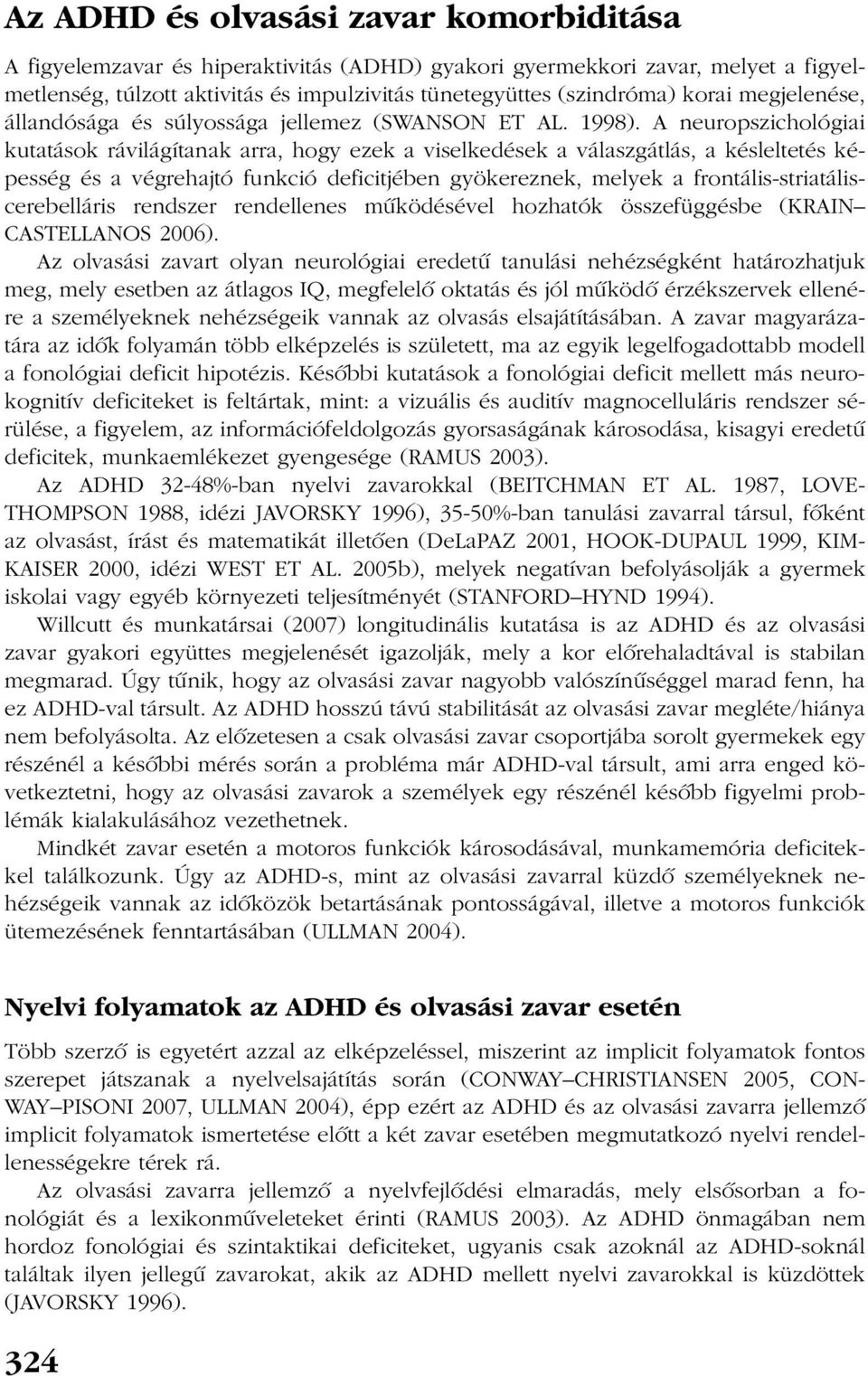 A neuropszichológiai kutatások rávilágítanak arra, hogy ezek a viselkedések a válaszgátlás, a késleltetés képesség és a végrehajtó funkció deficitjében gyökereznek, melyek a