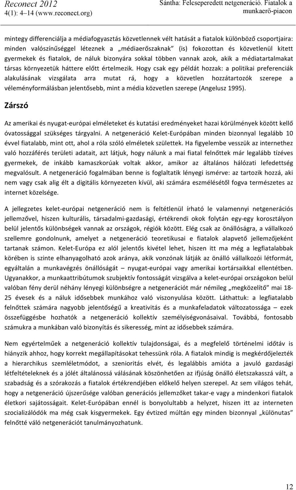 Hogy csak egy példát hozzak: a politikai preferenciák alakulásának vizsgálata arra mutat rá, hogy a közvetlen hozzátartozók szerepe a véleményformálásban jelentősebb, mint a média közvetlen szerepe