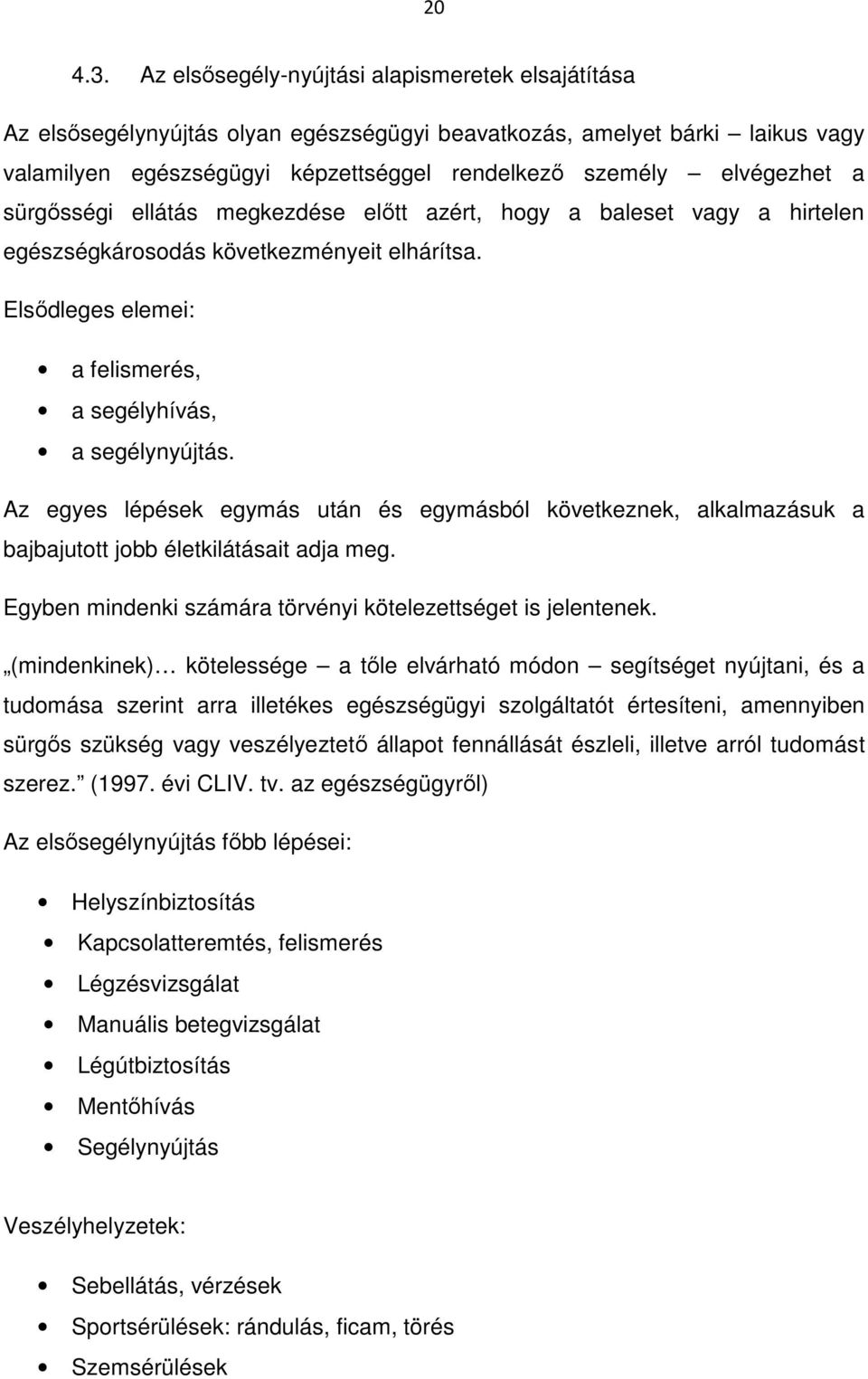 sürgősségi ellátás megkezdése előtt azért, hogy a baleset vagy a hirtelen egészségkárosodás következményeit elhárítsa. Elsődleges elemei: a felismerés, a segélyhívás, a segélynyújtás.