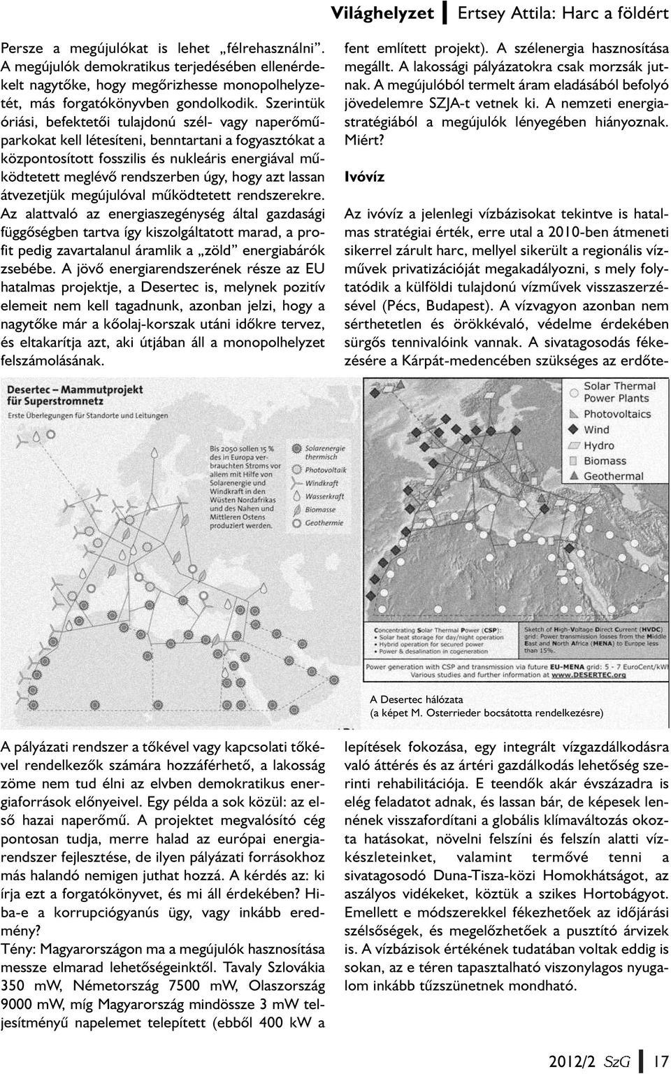 Szerintük óriási, befektetõi tulajdonú szél- vagy naperõmûparkokat kell létesíteni, benntartani a fogyasztókat a központosított fosszilis és nukleáris energiával mûködtetett meglévõ rendszerben úgy,