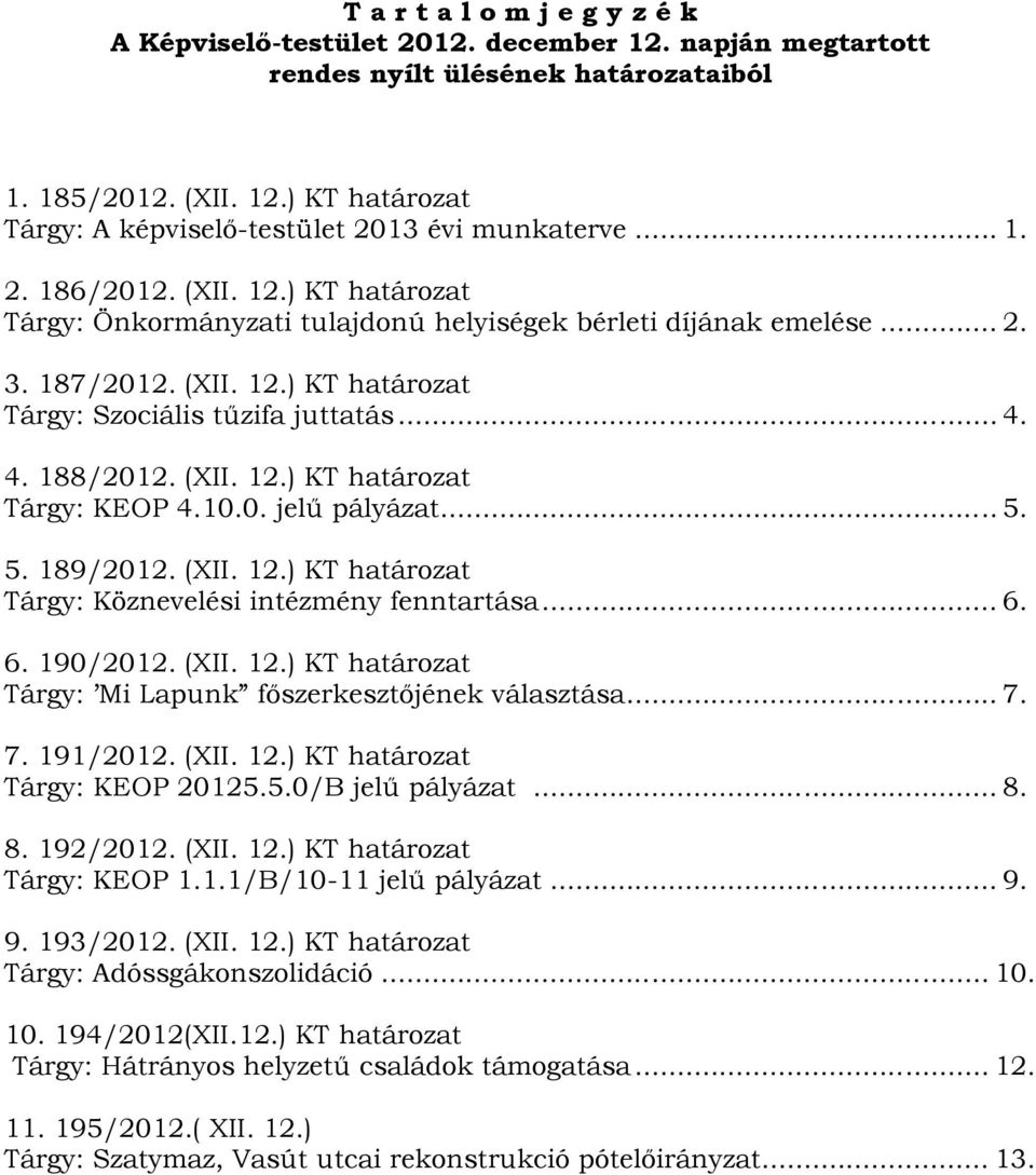 (XII. 12.) KT határozat Tárgy: KEOP 4.10.0. jelű pályázat... 5. 5. 189/2012. (XII. 12.) KT határozat Tárgy: Köznevelési intézmény fenntartása... 6. 6. 190/2012. (XII. 12.) KT határozat Tárgy: Mi Lapunk főszerkesztőjének választása.